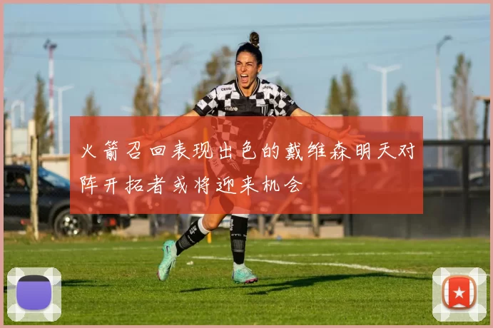 火箭召回表现出色的戴维森明天对阵开拓者或将迎来机会