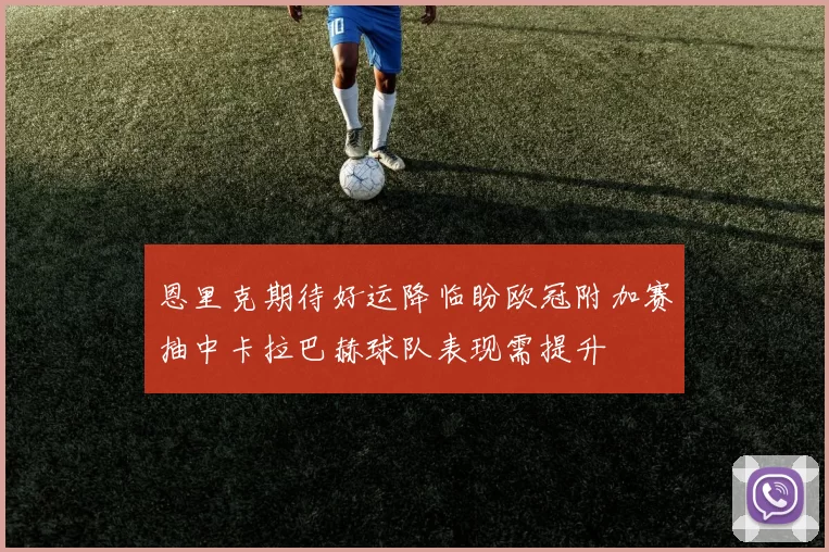 恩里克期待好运降临盼欧冠附加赛抽中卡拉巴赫球队表现需提升