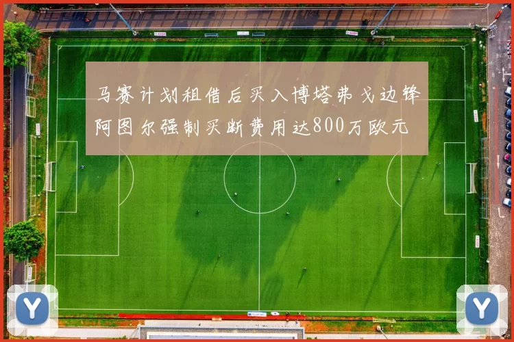马赛计划租借后买入博塔弗戈边锋阿图尔强制买断费用达800万欧元