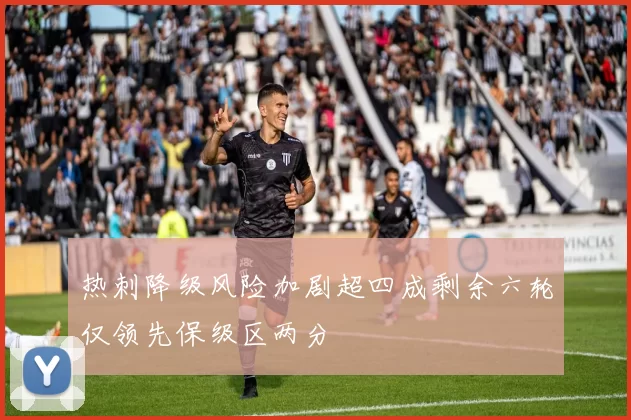热刺降级风险加剧超四成剩余六轮仅领先保级区两分